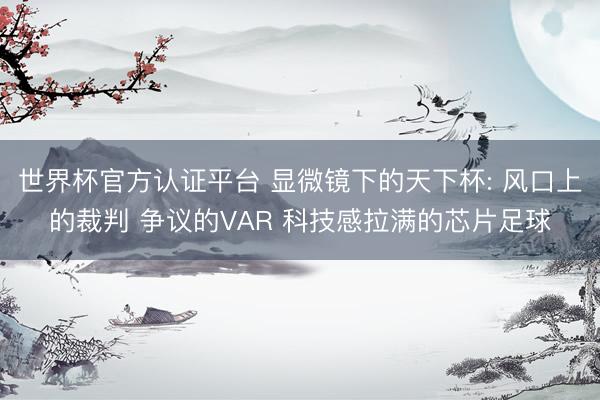 世界杯官方认证平台 显微镜下的天下杯: 风口上的裁判 争议的VAR 科技感拉满的芯片足球