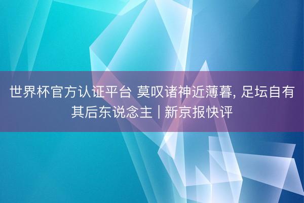 世界杯官方认证平台 莫叹诸神近薄暮, 足坛自有其后东说念主 | 新京报快评
