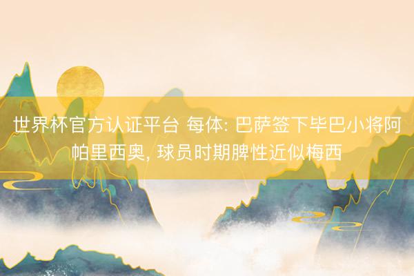 世界杯官方认证平台 每体: 巴萨签下毕巴小将阿帕里西奥, 球员时期脾性近似梅西