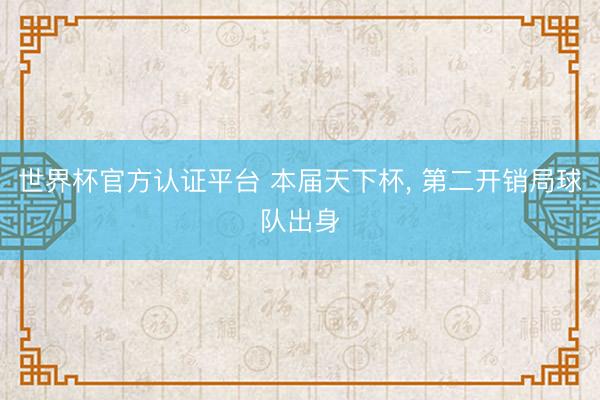 世界杯官方认证平台 本届天下杯, 第二开销局球队出身